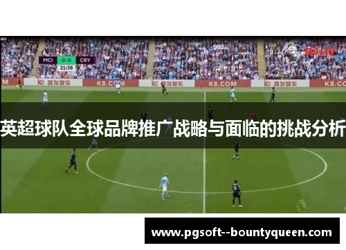 英超球队全球品牌推广战略与面临的挑战分析 英超球队全球品牌推广战略与面临的挑战分析