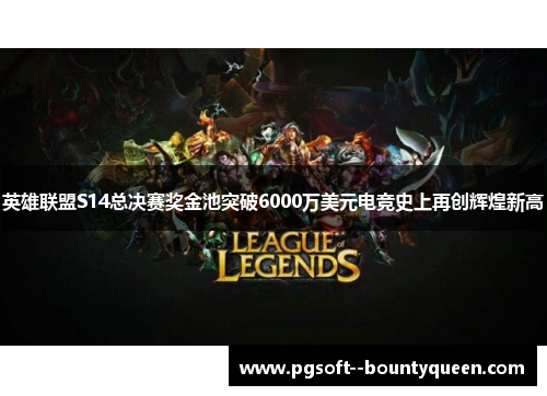 英雄联盟S14总决赛奖金池突破6000万美元电竞史上再创辉煌新高 英雄联盟S14总决赛奖金池突破6000万美元电竞史上再创辉煌新高