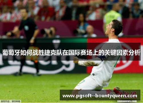 葡萄牙如何战胜捷克队在国际赛场上的关键因素分析