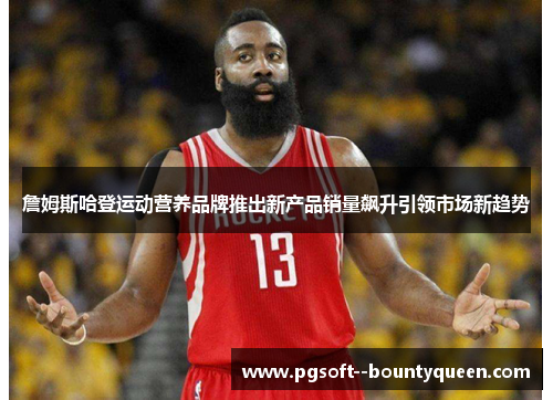 詹姆斯哈登运动营养品牌推出新产品销量飙升引领市场新趋势