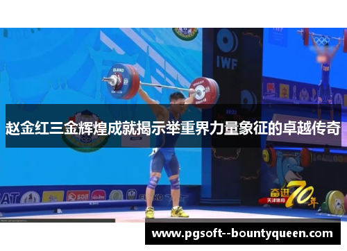 赵金红三金辉煌成就揭示举重界力量象征的卓越传奇
