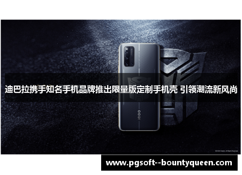 迪巴拉携手知名手机品牌推出限量版定制手机壳 引领潮流新风尚