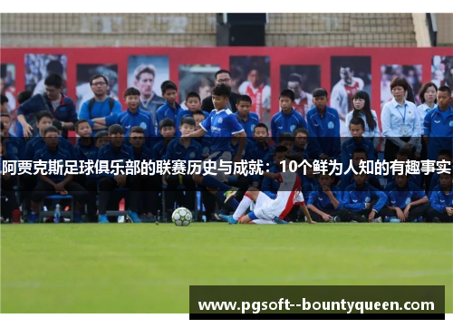 阿贾克斯足球俱乐部的联赛历史与成就：10个鲜为人知的有趣事实