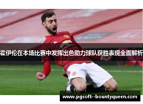 霍伊伦在本场比赛中发挥出色助力球队获胜表现全面解析