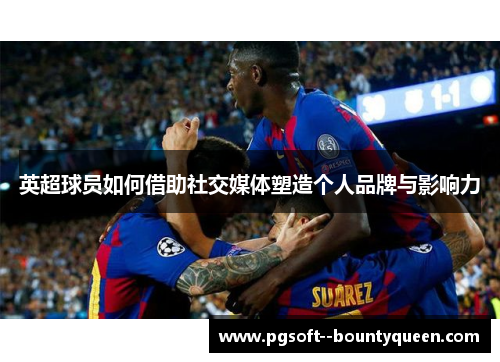英超球员如何借助社交媒体塑造个人品牌与影响力