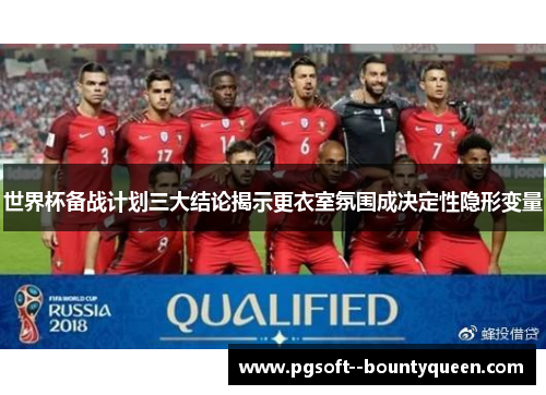世界杯备战计划三大结论揭示更衣室氛围成决定性隐形变量