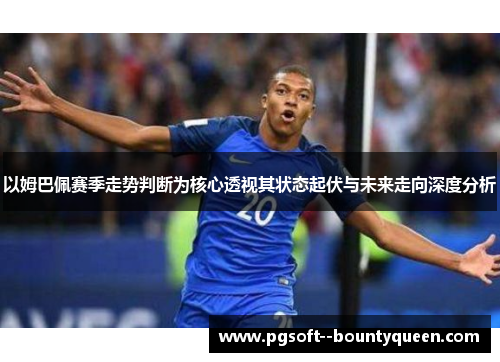 以姆巴佩赛季走势判断为核心透视其状态起伏与未来走向深度分析