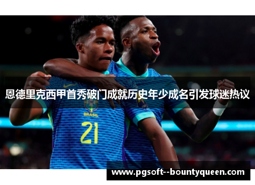 恩德里克西甲首秀破门成就历史年少成名引发球迷热议