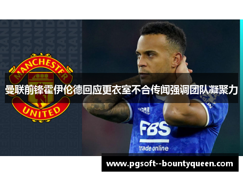 曼联前锋霍伊伦德回应更衣室不合传闻强调团队凝聚力