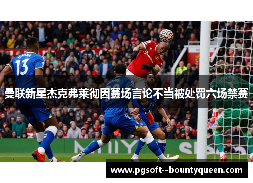 曼联新星杰克弗莱彻因赛场言论不当被处罚六场禁赛
