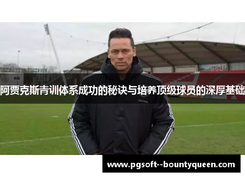 阿贾克斯青训体系成功的秘诀与培养顶级球员的深厚基础