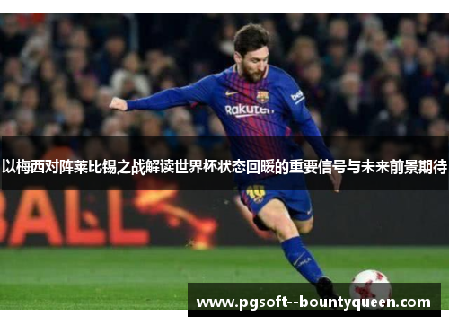 以梅西对阵莱比锡之战解读世界杯状态回暖的重要信号与未来前景期待 以梅西对阵莱比锡之战解读世界杯状态回暖的重要信号与未来前景期待