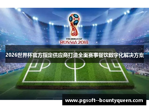 2026世界杯官方指定供应商打造全面赛事餐饮数字化解决方案 2026世界杯官方指定供应商打造全面赛事餐饮数字化解决方案