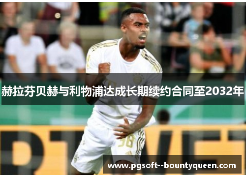 赫拉芬贝赫与利物浦达成长期续约合同至2032年