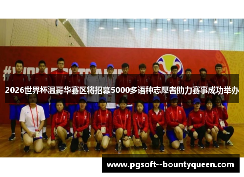 2026世界杯温哥华赛区将招募5000多语种志愿者助力赛事成功举办