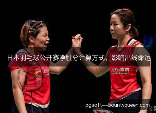 日本羽毛球公开赛净胜分计算方式，影响出线命运